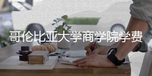 院学用括哪些费大学哥伦比亚费包商学