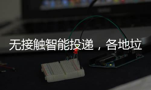 妙频出招递，垃圾各地能投无接分类触智
