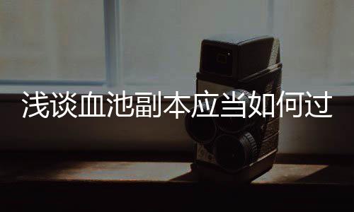 应当血池浅谈过副本如何