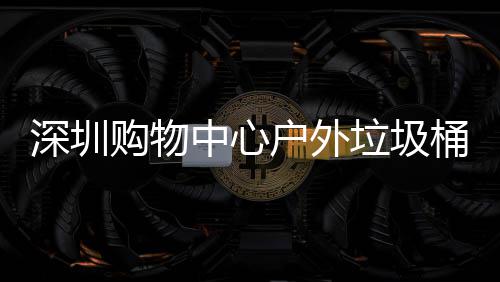 中心作图户外垃圾购物桶厂家制深圳
