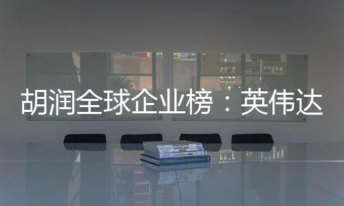 苹果英伟最高达超胡润全球企业全球公司榜价值微软 成